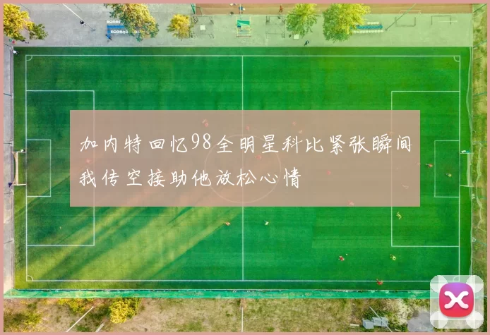 加内特回忆98全明星科比紧张瞬间我传空接助他放松心情