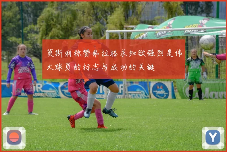 莫斯利称赞弗拉格求知欲强烈是伟大球员的标志与成功的关键