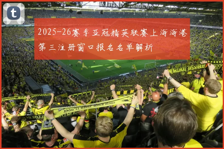 2025-26赛季亚冠精英联赛上海海港第三注册窗口报名名单解析