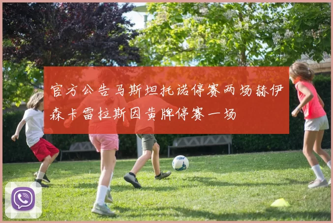 官方公告马斯坦托诺停赛两场赫伊森卡雷拉斯因黄牌停赛一场