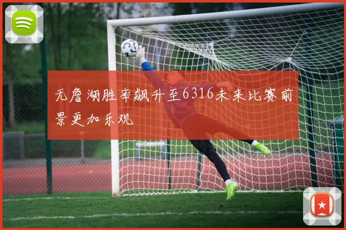 无詹湖胜率飙升至6316未来比赛前景更加乐观