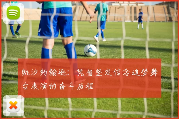 凯沙约翰逊：凭借坚定信念追梦舞台表演的奋斗历程