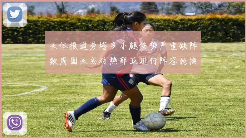 米体报道劳塔罗小腿伤势严重缺阵数周国米或对热那亚进行阵容轮换