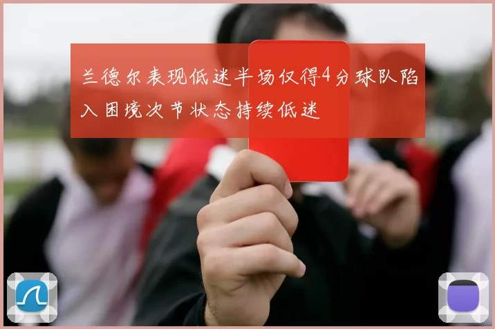 兰德尔表现低迷半场仅得4分球队陷入困境次节状态持续低迷