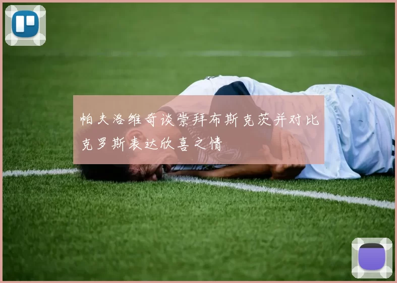 帕夫洛维奇谈崇拜布斯克茨并对比克罗斯表达欣喜之情