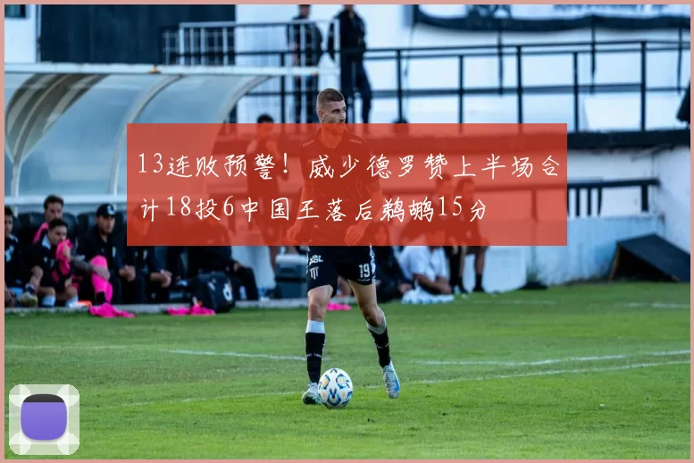 13连败预警！威少德罗赞上半场合计18投6中国王落后鹈鹕15分
