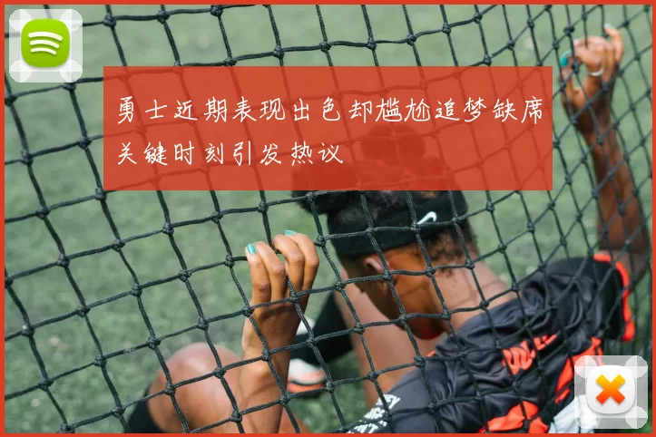 勇士近期表现出色却尴尬追梦缺席关键时刻引发热议